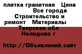плитка гранитная › Цена ­ 5 000 - Все города Строительство и ремонт » Материалы   . Тверская обл.,Нелидово г.